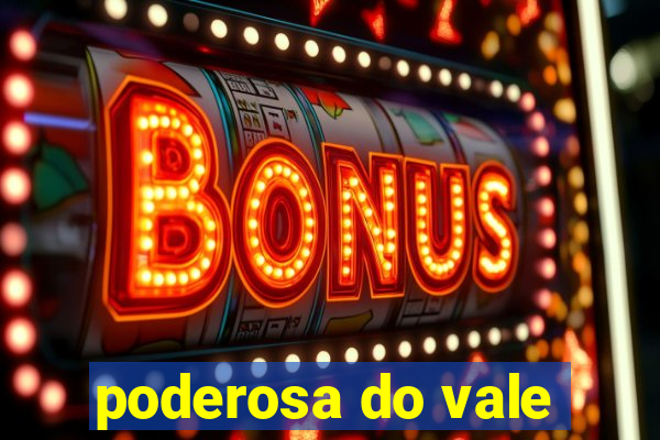 poderosa do vale